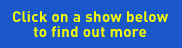 Click on a show below to find out more