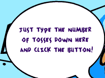 Just type the number of tosses down here and click the button!