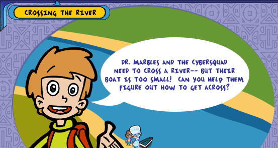 Crossing the River -- Dr. Marbles and the Cybersquad need to cross a river-- but their boat is too small!  Can you help them figure out how to get across?