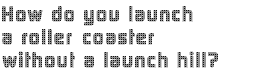 how do you launch a roller coaster without a launch hill?