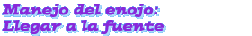 Manejo del enojo: Llegar a la fuente