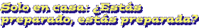 Solo en casa: Ests preparado, ests preparada?