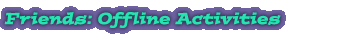 Friends: Offline Activities