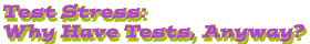 Test Stress: Why Have Tests, Anyway?