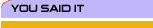 You Said It
