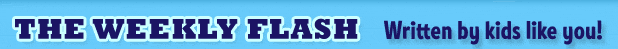 The Weekly Flash -- Written by kids like you!