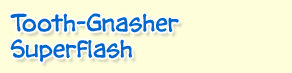 Tooth-Gnasher Superflash