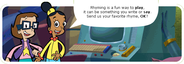 Rhyming is a fun way to play, it can be something you write or say. Send us your favorite rhyme, OK?