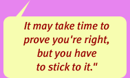 'It may take time to prove you're right, but you have to stick to it.'