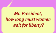 'Mr. President, how long must women wait for liberty?'