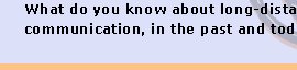 What do you know about long-distance communication, in the past and today?