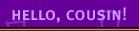 Hello, Cousin!