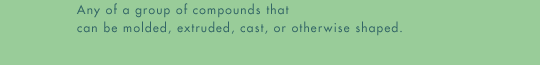 plas-tic (plas'-tik): noun -- Any of a group of compounds that can be molded, extruded, cast, or otherwise shaped.